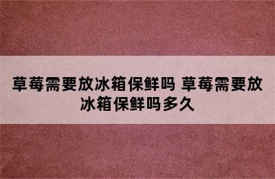 草莓需要放冰箱保鲜吗 草莓需要放冰箱保鲜吗多久